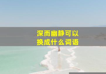 深而幽静可以换成什么词语