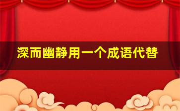 深而幽静用一个成语代替