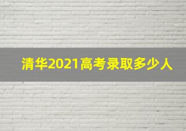 清华2021高考录取多少人