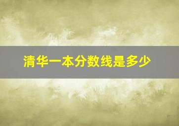 清华一本分数线是多少