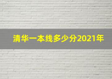 清华一本线多少分2021年