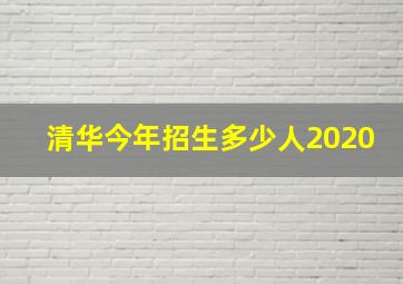 清华今年招生多少人2020