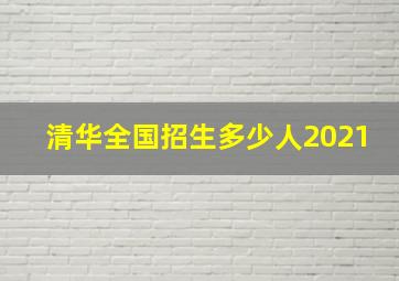 清华全国招生多少人2021