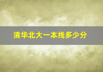 清华北大一本线多少分