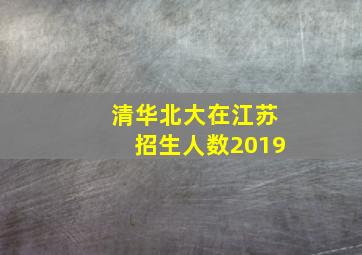 清华北大在江苏招生人数2019