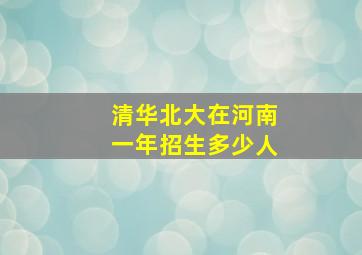 清华北大在河南一年招生多少人