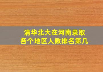 清华北大在河南录取各个地区人数排名第几