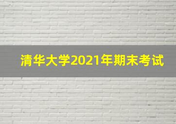 清华大学2021年期末考试