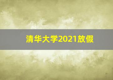 清华大学2021放假