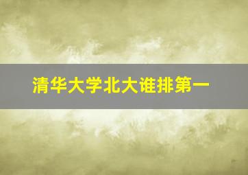 清华大学北大谁排第一