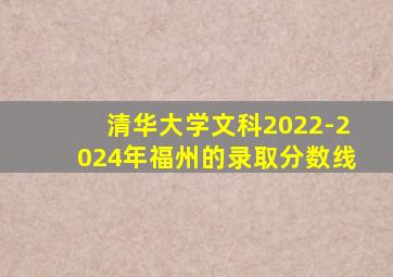 清华大学文科2022-2024年福州的录取分数线