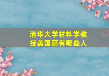 清华大学材料学教授美国籍有哪些人