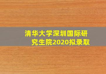 清华大学深圳国际研究生院2020拟录取