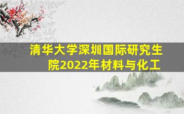 清华大学深圳国际研究生院2022年材料与化工