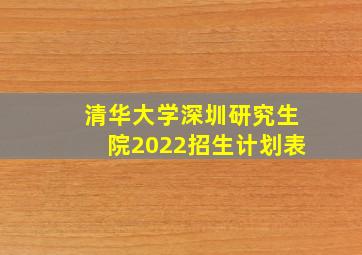 清华大学深圳研究生院2022招生计划表