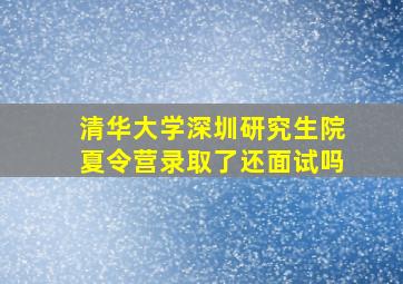 清华大学深圳研究生院夏令营录取了还面试吗