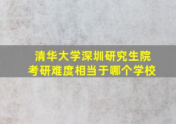 清华大学深圳研究生院考研难度相当于哪个学校