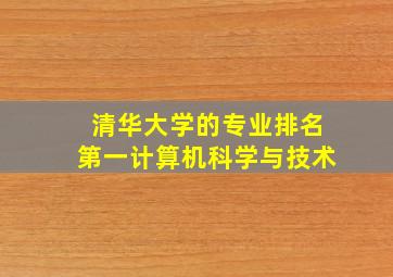 清华大学的专业排名第一计算机科学与技术