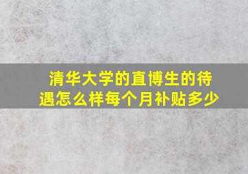 清华大学的直博生的待遇怎么样每个月补贴多少