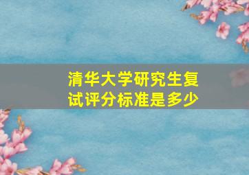 清华大学研究生复试评分标准是多少