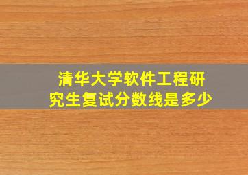 清华大学软件工程研究生复试分数线是多少