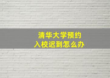 清华大学预约入校迟到怎么办