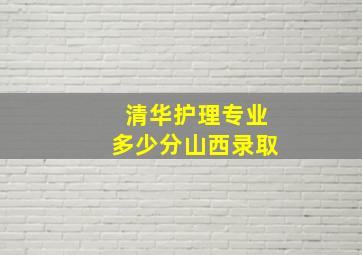 清华护理专业多少分山西录取