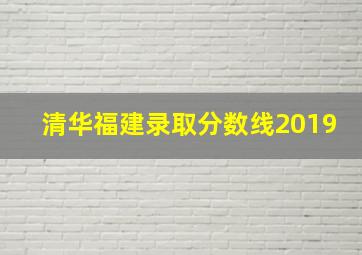 清华福建录取分数线2019