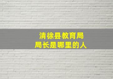 清徐县教育局局长是哪里的人