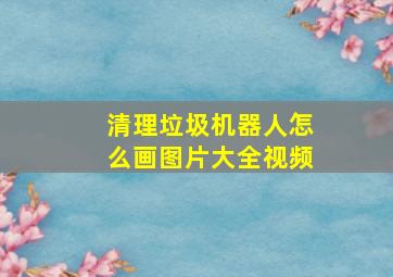 清理垃圾机器人怎么画图片大全视频