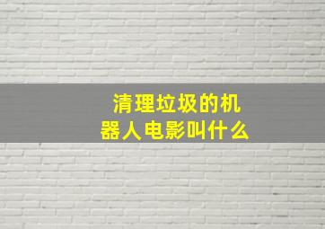 清理垃圾的机器人电影叫什么