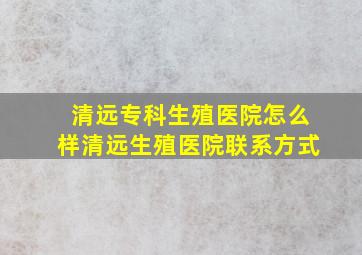 清远专科生殖医院怎么样清远生殖医院联系方式