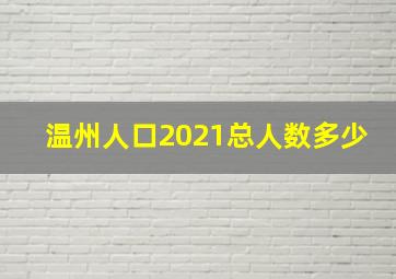 温州人口2021总人数多少