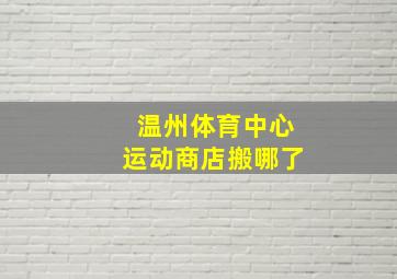 温州体育中心运动商店搬哪了