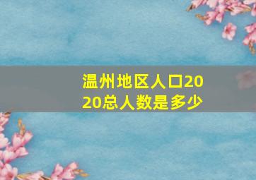 温州地区人口2020总人数是多少