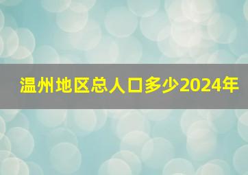 温州地区总人口多少2024年