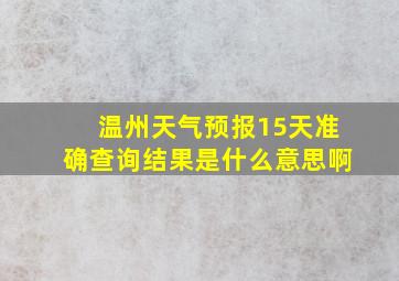 温州天气预报15天准确查询结果是什么意思啊