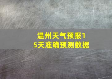 温州天气预报15天准确预测数据