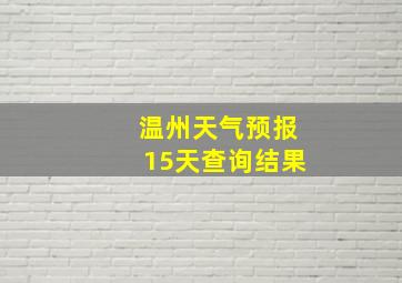 温州天气预报15天查询结果