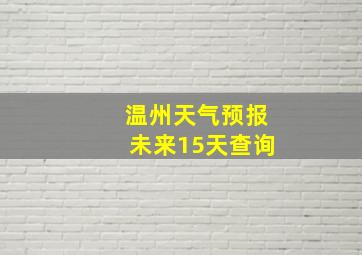 温州天气预报未来15天查询