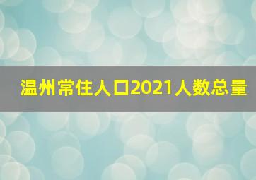 温州常住人口2021人数总量