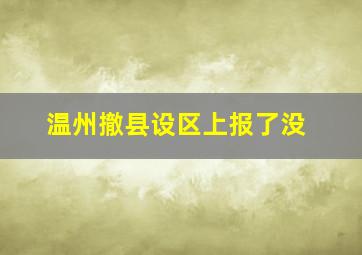 温州撤县设区上报了没