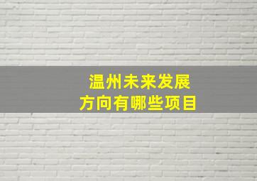 温州未来发展方向有哪些项目