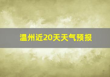 温州近20天天气预报