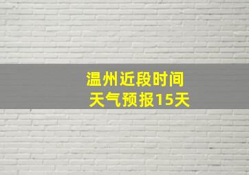 温州近段时间天气预报15天