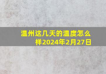 温州这几天的温度怎么样2024年2月27日