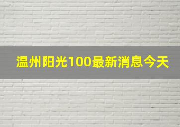 温州阳光100最新消息今天