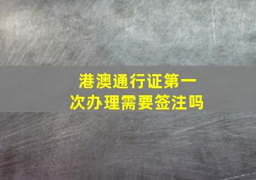 港澳通行证第一次办理需要签注吗