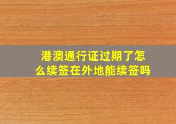 港澳通行证过期了怎么续签在外地能续签吗