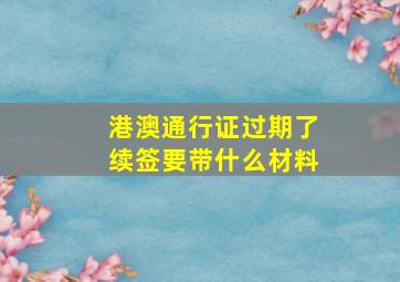 港澳通行证过期了续签要带什么材料